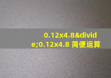 0.12x4.8÷0.12x4.8 简便运算